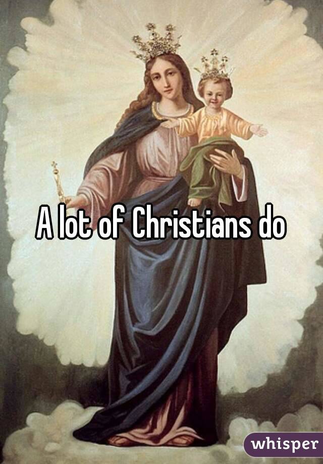 A lot of Christians do