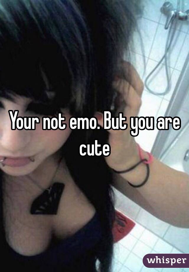 Your not emo. But you are cute 