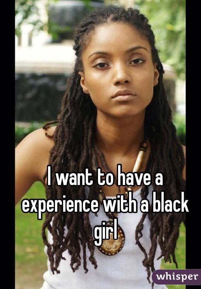 I want to have a experience with a black girl 