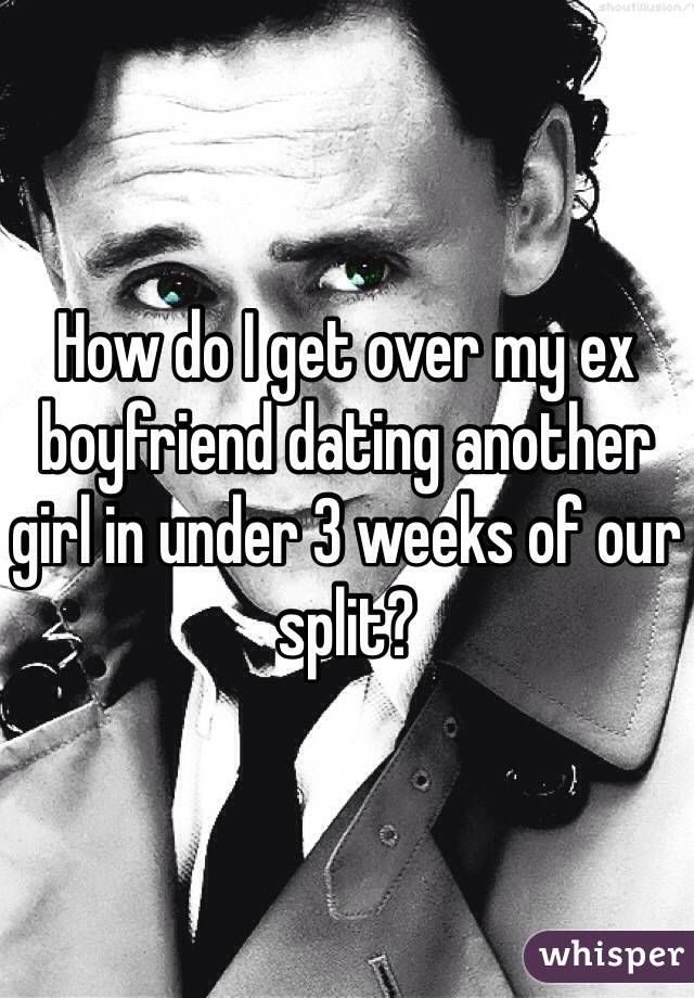 How do I get over my ex boyfriend dating another girl in under 3 weeks of our split?