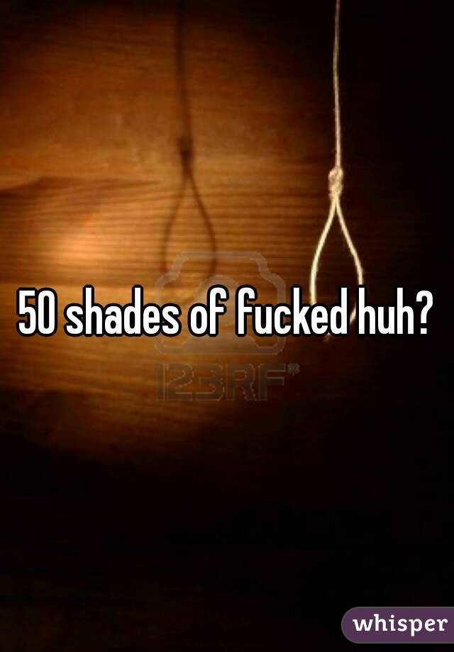 50 shades of fucked huh?
