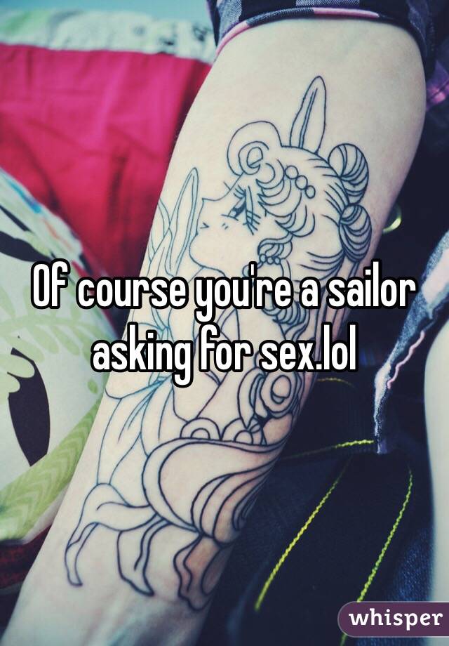 Of course you're a sailor asking for sex.lol
