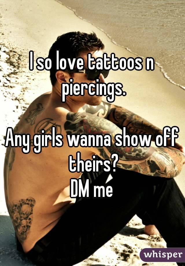 I so love tattoos n piercings.

Any girls wanna show off theirs?
DM me