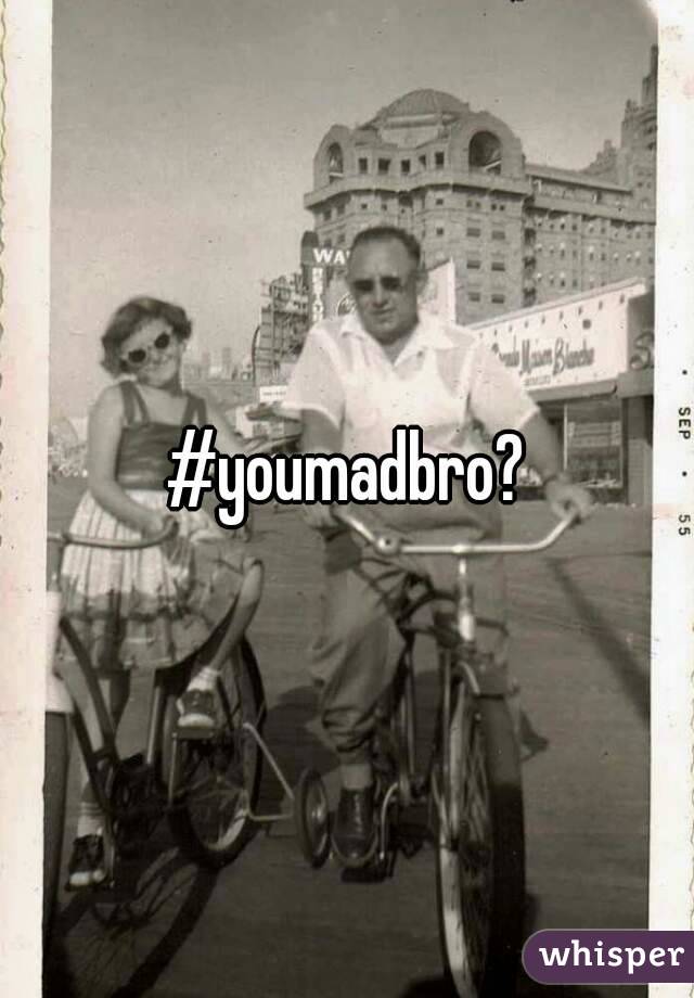 #youmadbro?