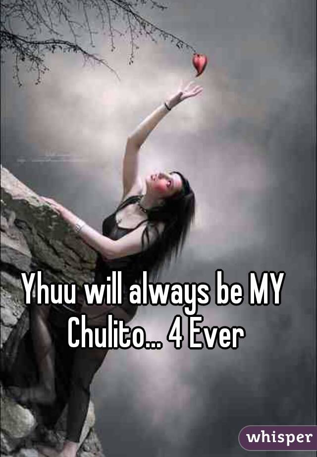 Yhuu will always be MY Chulito... 4 Ever
