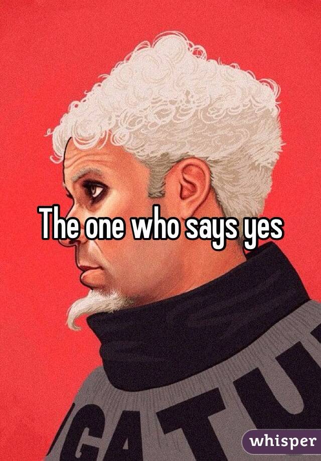 The one who says yes 