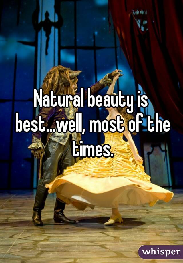 Natural beauty is best...well, most of the times.