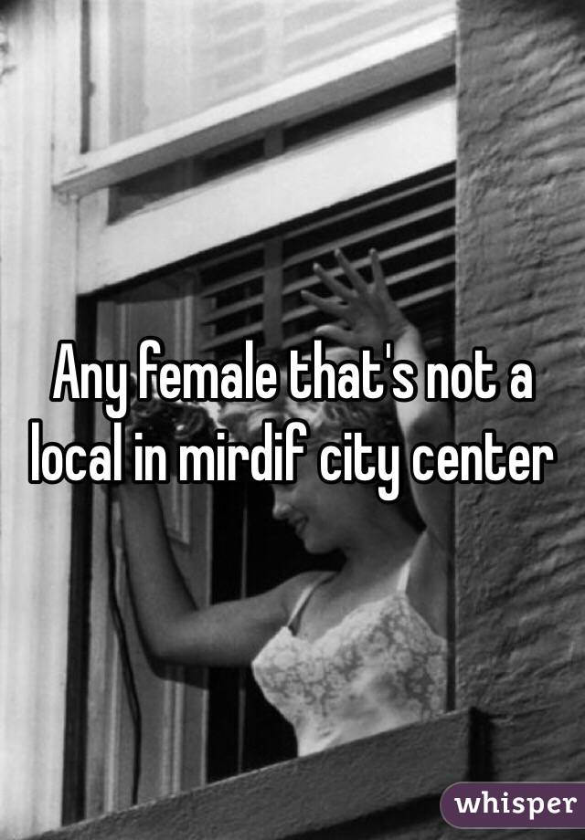 Any female that's not a local in mirdif city center 