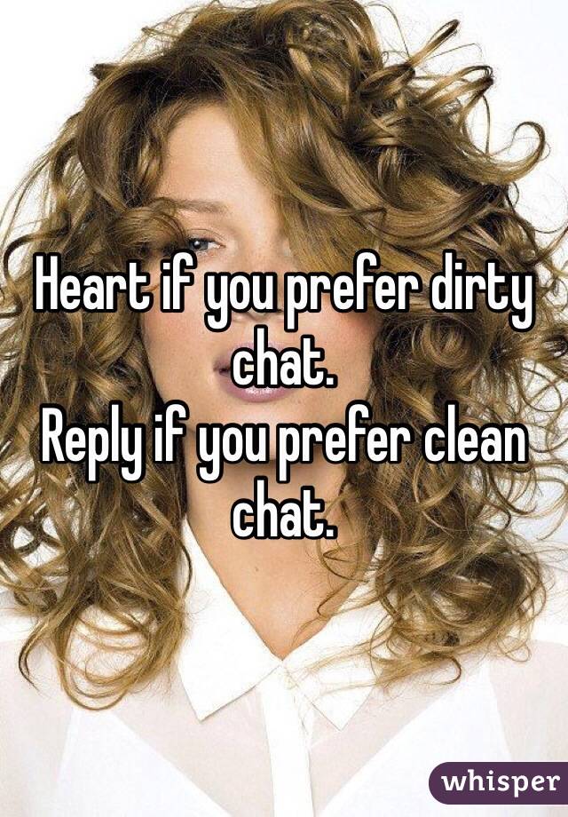 Heart if you prefer dirty chat.
Reply if you prefer clean chat.
