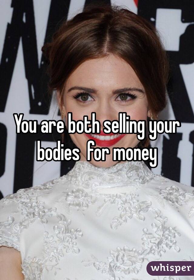 You are both selling your bodies  for money