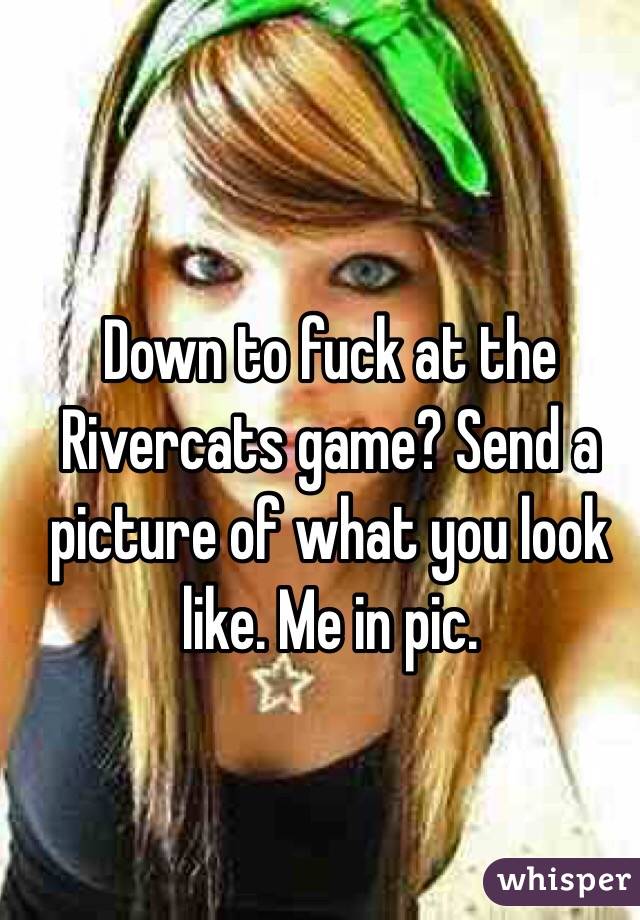 Down to fuck at the Rivercats game? Send a picture of what you look like. Me in pic. 