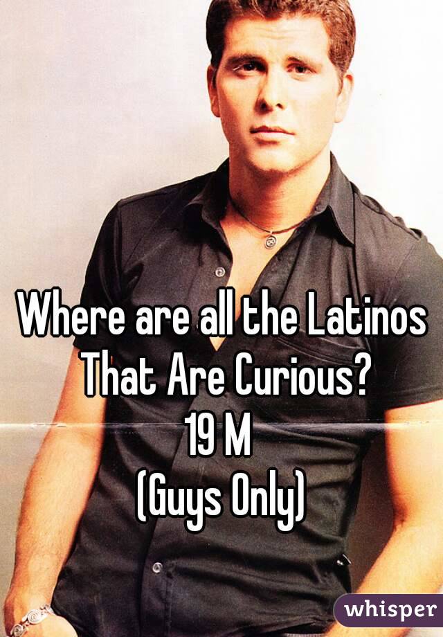 Where are all the Latinos That Are Curious?
19 M 
(Guys Only)
