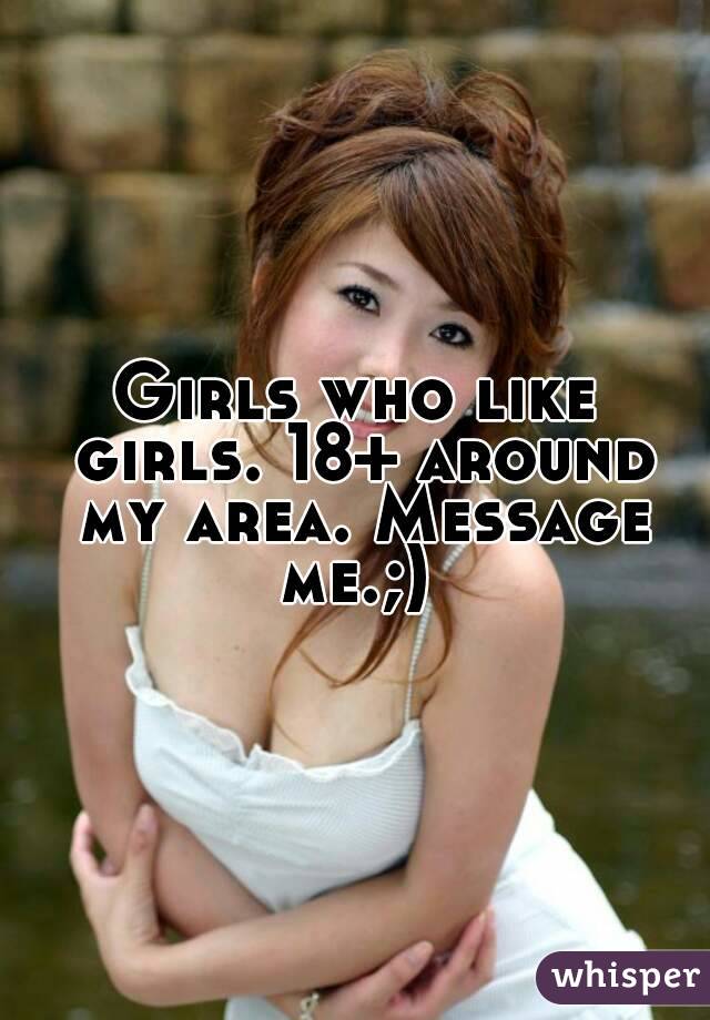 Girls who like girls. 18+ around my area. Message me.;) 