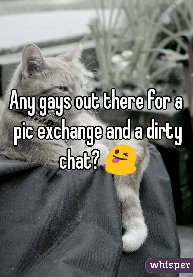 Any gays out there for a pic exchange and a dirty chat? 😜