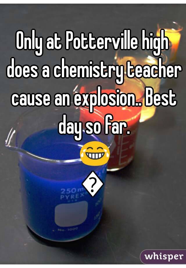 Only at Potterville high does a chemistry teacher cause an explosion.. Best day so far. 😂👌