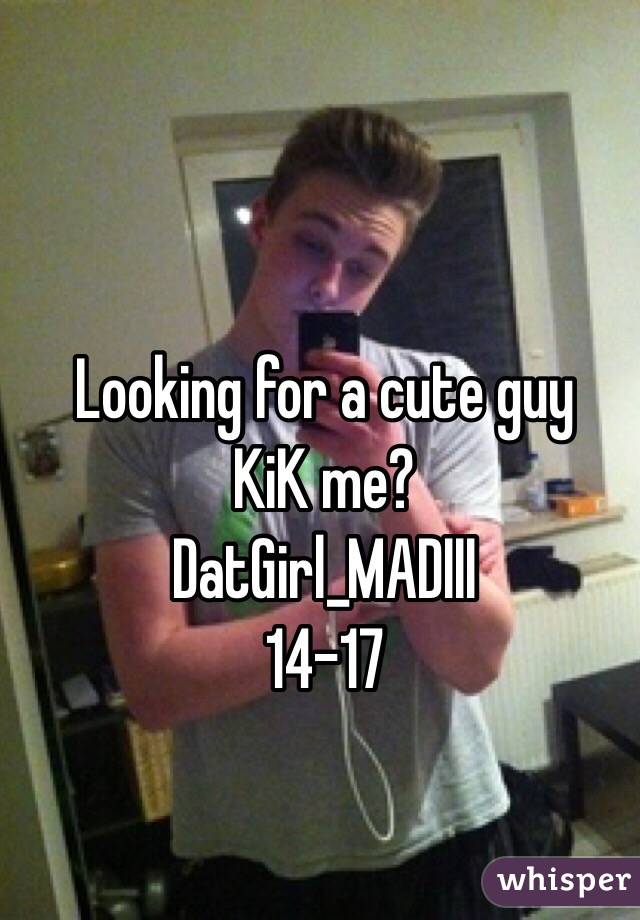 Looking for a cute guy 
KiK me?
DatGirl_MADIII
14-17
