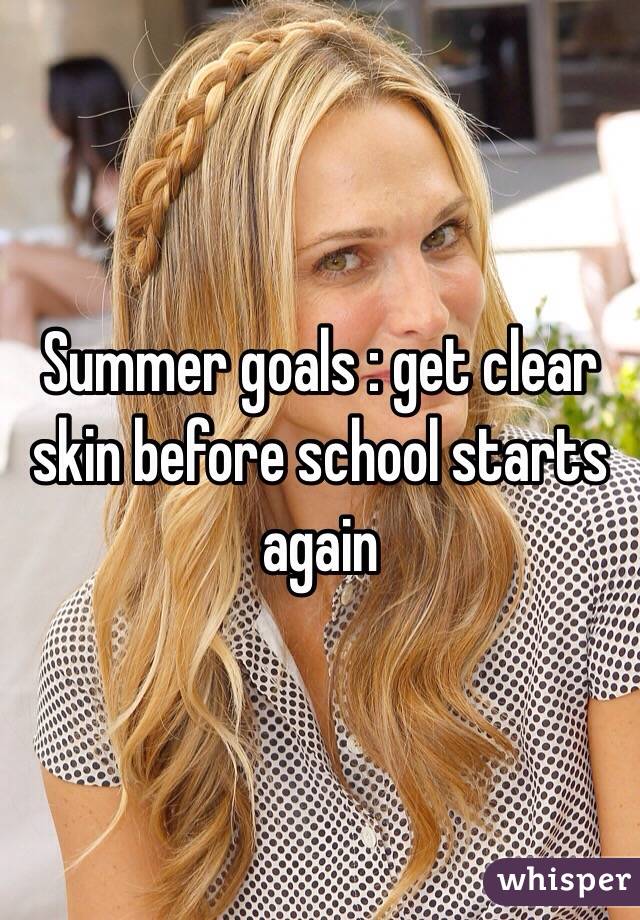 Summer goals : get clear skin before school starts again