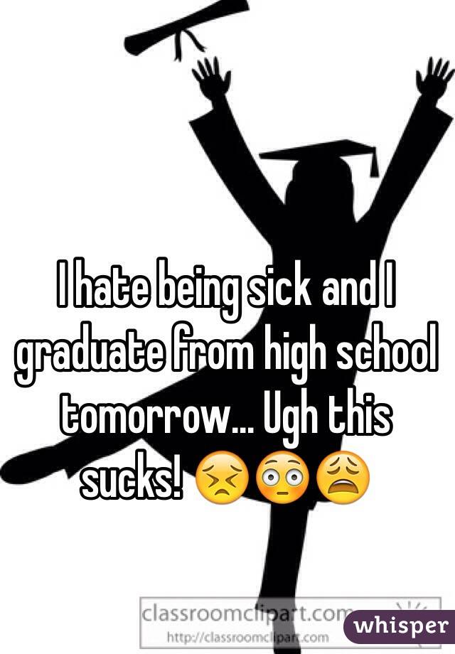 I hate being sick and I graduate from high school tomorrow... Ugh this sucks! 😣😳😩
