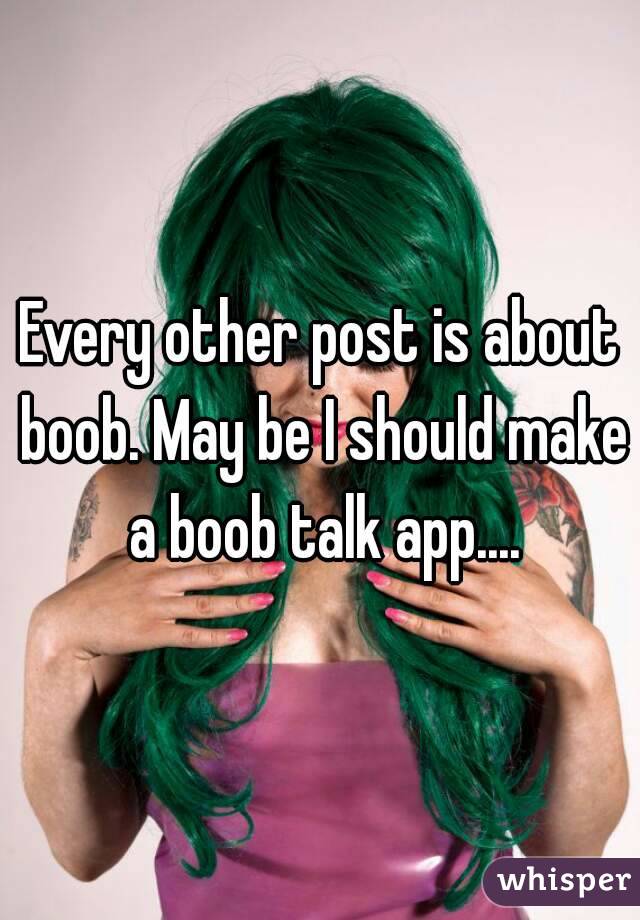 Every other post is about boob. May be I should make a boob talk app....