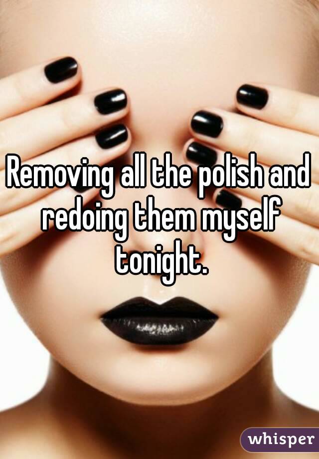 Removing all the polish and redoing them myself tonight.