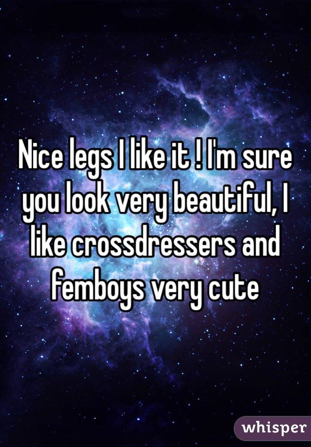 Nice legs I like it ! I'm sure you look very beautiful, I like crossdressers and femboys very cute 