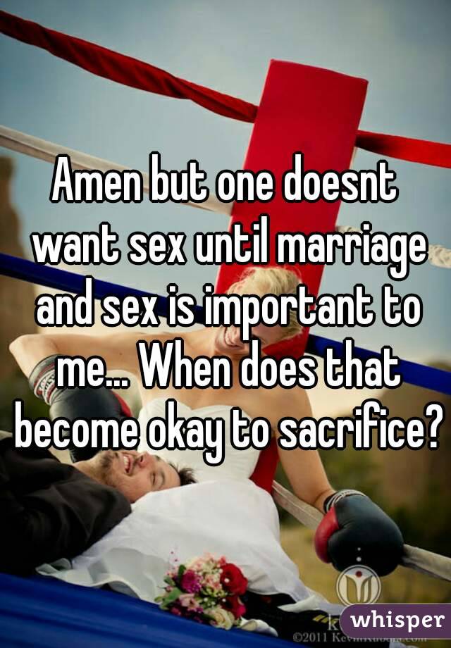 Amen but one doesnt want sex until marriage and sex is important to me... When does that become okay to sacrifice?