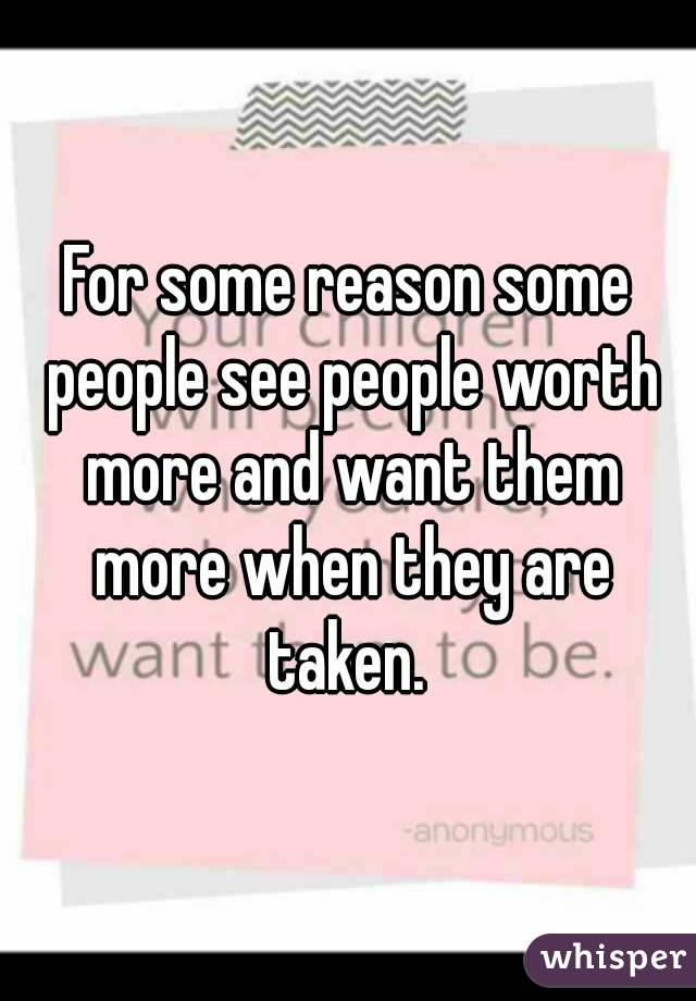 For some reason some people see people worth more and want them more when they are taken. 