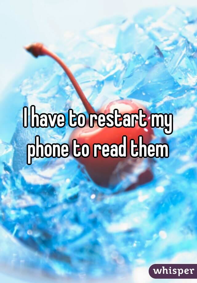 I have to restart my phone to read them 