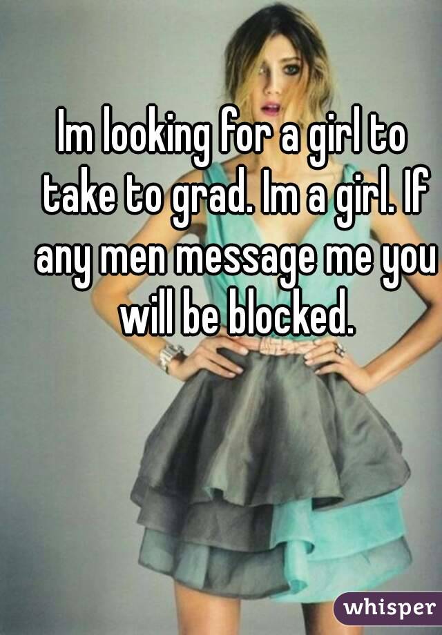 Im looking for a girl to take to grad. Im a girl. If any men message me you will be blocked.