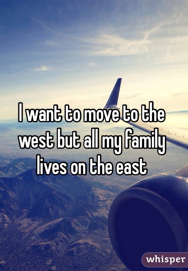 I want to move to the west but all my family lives on the east 