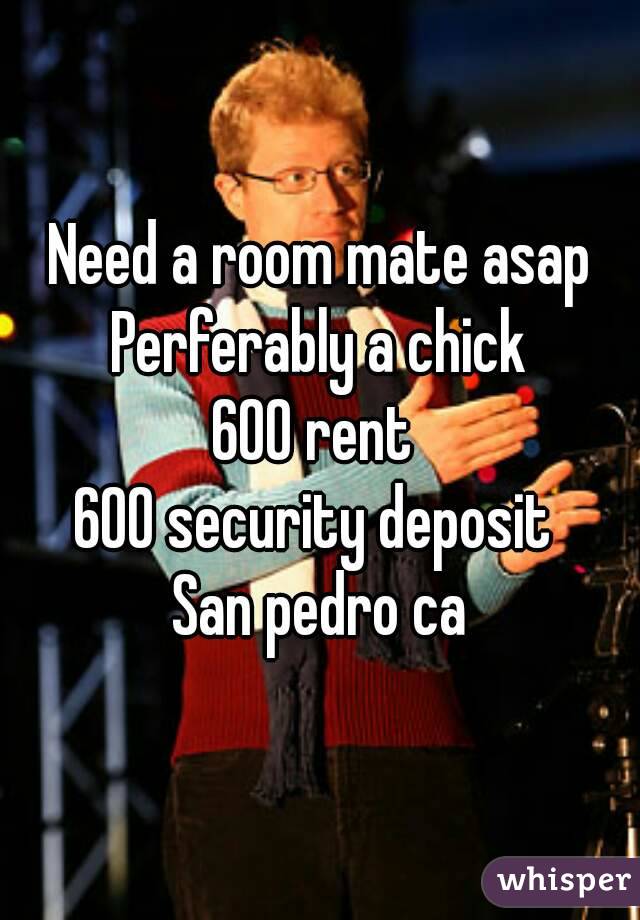 Need a room mate asap
Perferably a chick
600 rent 
600 security deposit 
San pedro ca