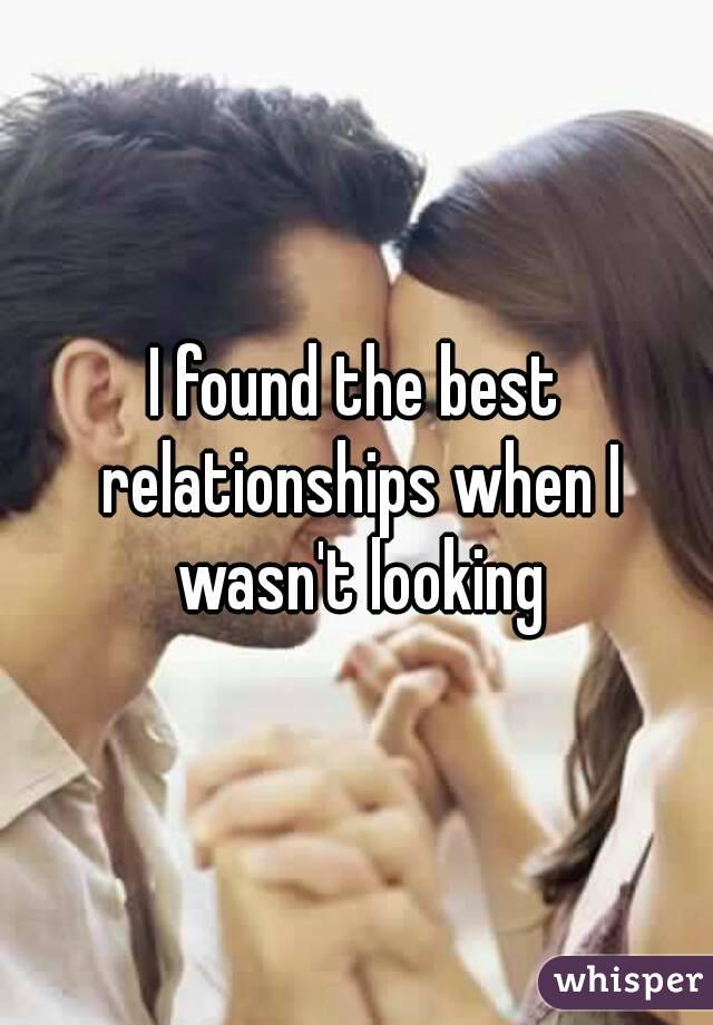 I found the best relationships when I wasn't looking