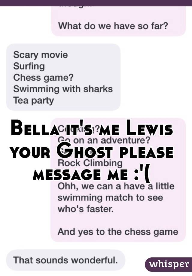 Bella it's me Lewis your Ghost please message me :'( 