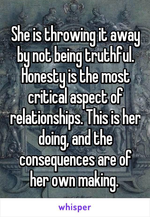 She is throwing it away by not being truthful. Honesty is the most critical aspect of relationships. This is her doing, and the consequences are of her own making. 