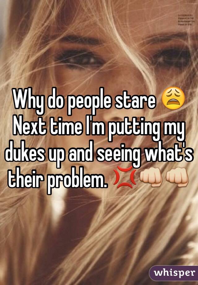 Why do people stare 😩 
Next time I'm putting my dukes up and seeing what's their problem. 💢👊👊