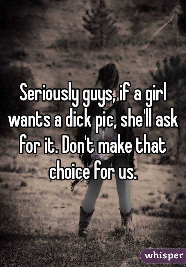 Seriously guys, if a girl wants a dick pic, she'll ask for it. Don't make that choice for us.