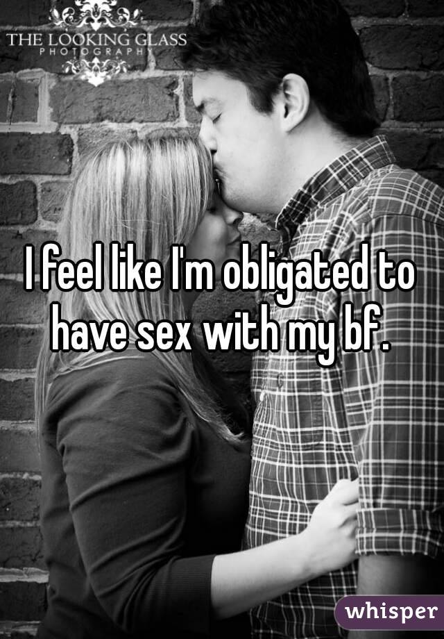 I feel like I'm obligated to have sex with my bf. 