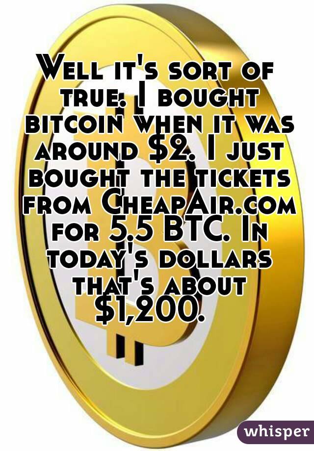 Well it's sort of true. I bought bitcoin when it was around $2. I just bought the tickets from CheapAir.com for 5.5 BTC. In today's dollars that's about $1,200.  