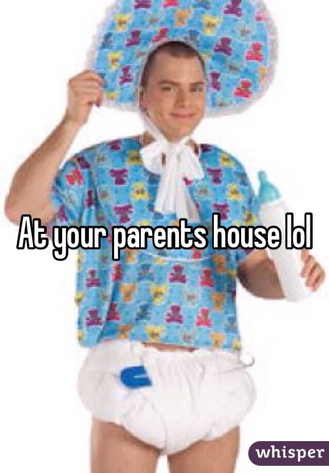 At your parents house lol 