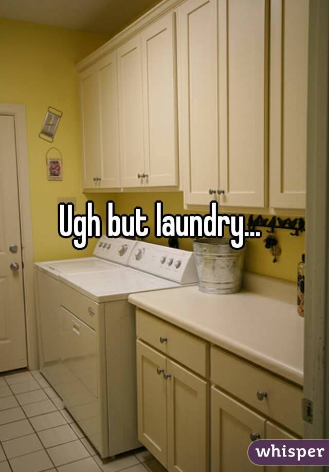 Ugh but laundry... 