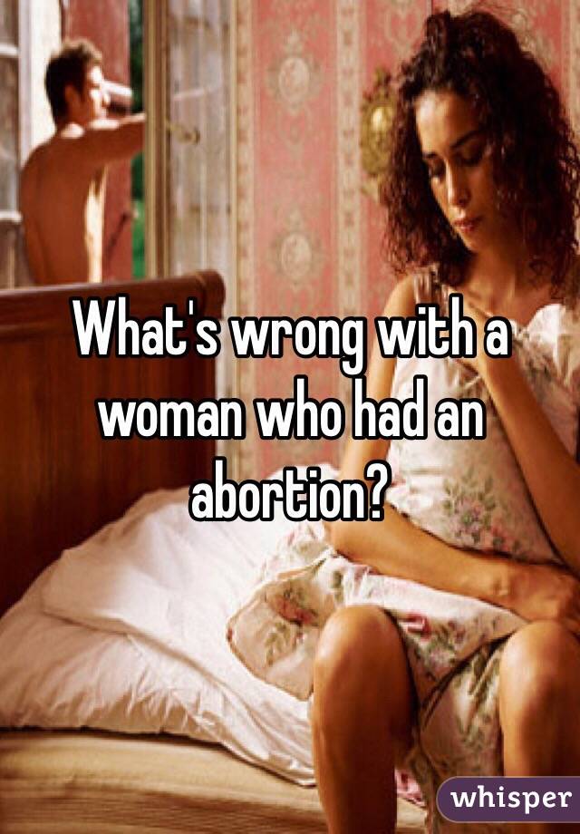 What's wrong with a woman who had an abortion?