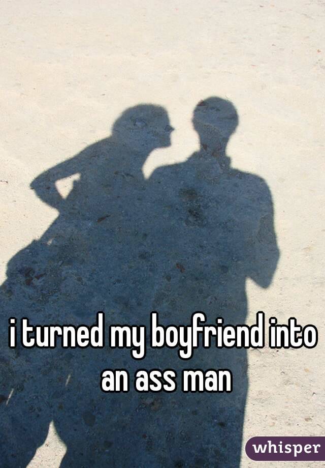 i turned my boyfriend into an ass man