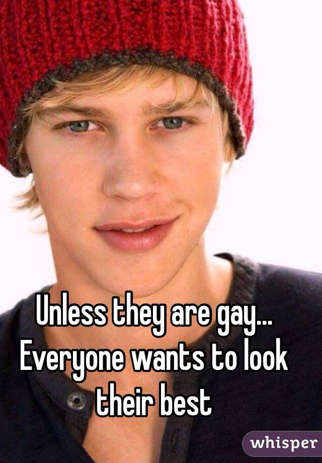 Unless they are gay...
Everyone wants to look their best