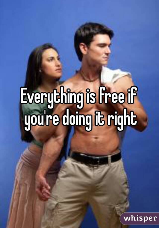 Everything is free if you're doing it right