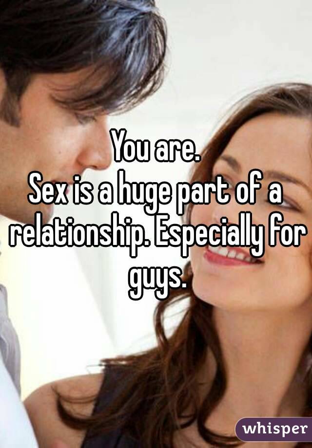 You are.
Sex is a huge part of a relationship. Especially for guys.