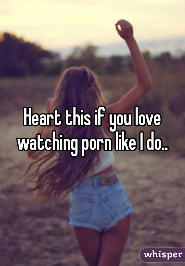Heart this if you love watching porn like I do..