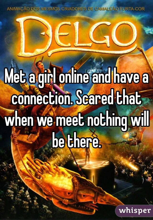Met a girl online and have a connection. Scared that when we meet nothing will be there. 