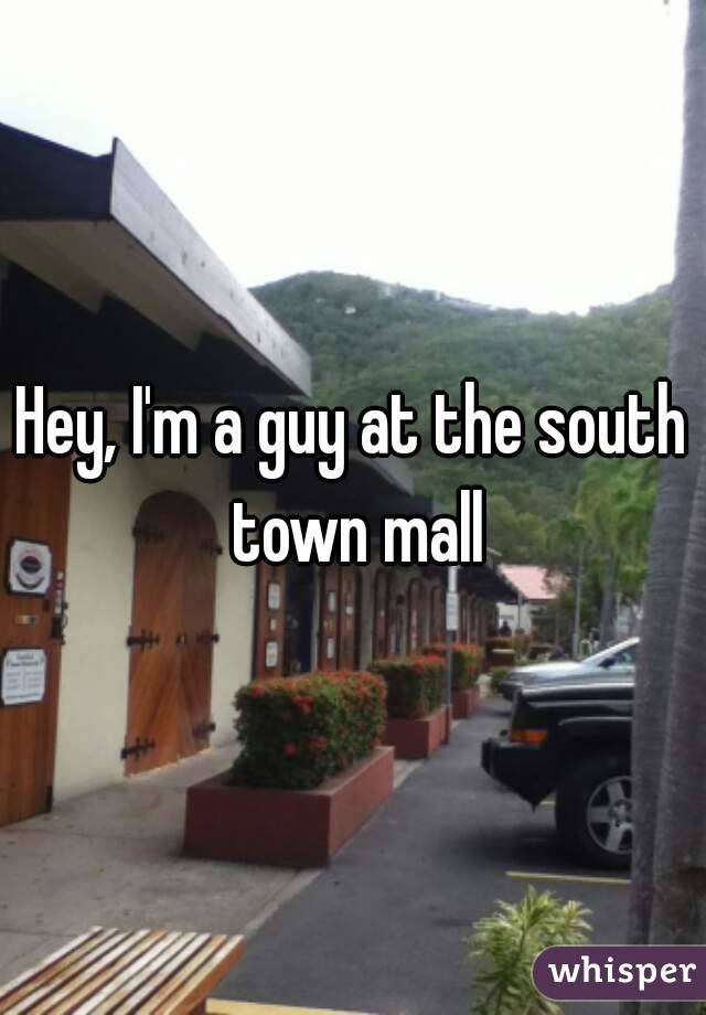 Hey, I'm a guy at the south town mall