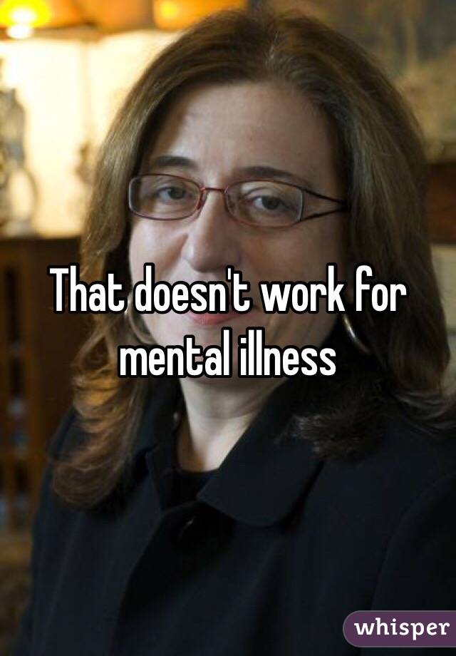 That doesn't work for mental illness 