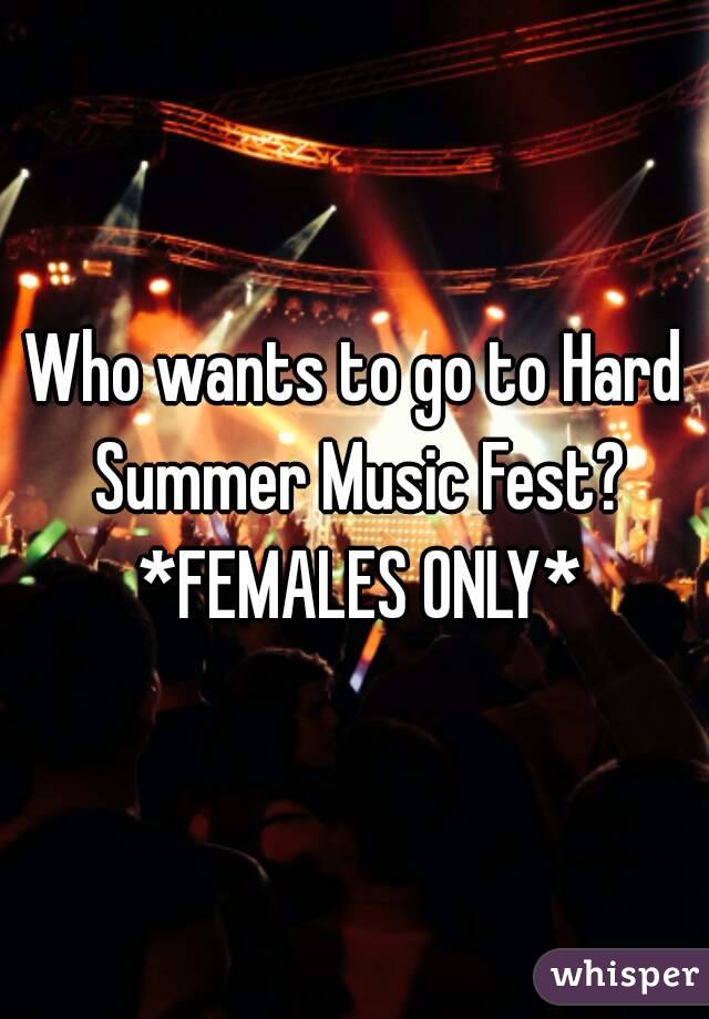 Who wants to go to Hard Summer Music Fest? *FEMALES ONLY*